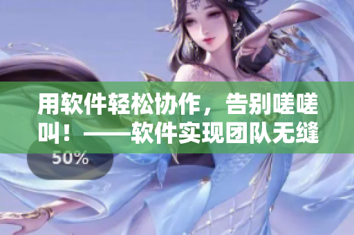 用软件轻松协作，告别嗟嗟叫！——软件实现团队无缝沟通