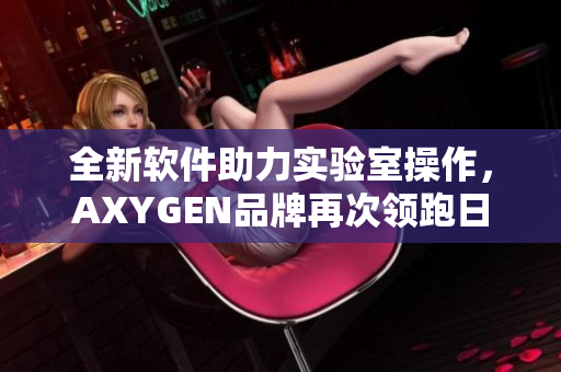 全新软件助力实验室操作，AXYGEN品牌再次领跑日本吸头市场