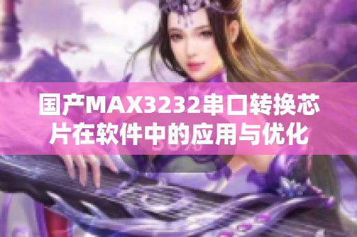 国产MAX3232串口转换芯片在软件中的应用与优化