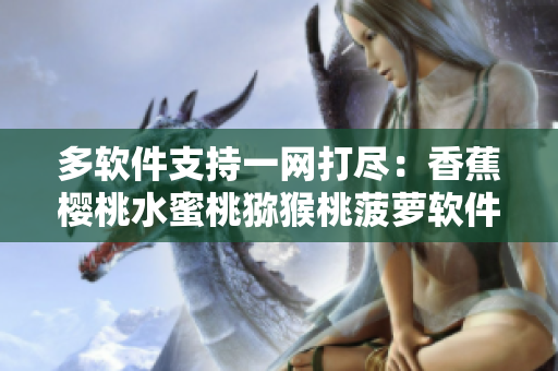 多软件支持一网打尽：香蕉樱桃水蜜桃猕猴桃菠萝软件合集