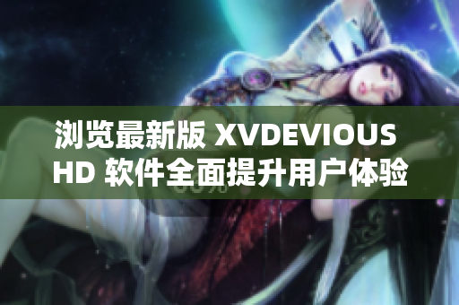 浏览最新版 XVDEVIOUS HD 软件全面提升用户体验