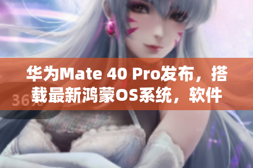 华为Mate 40 Pro发布，搭载最新鸿蒙OS系统，软件兼容性惊人！