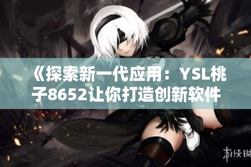 《探索新一代应用：YSL桃子8652让你打造创新软件的独特体验》