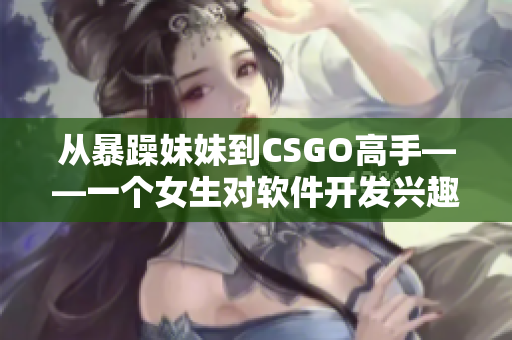 从暴躁妹妹到CSGO高手——一个女生对软件开发兴趣的探索