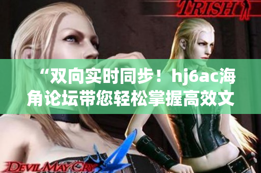“双向实时同步！hj6ac海角论坛带您轻松掌握高效文件同步软件”