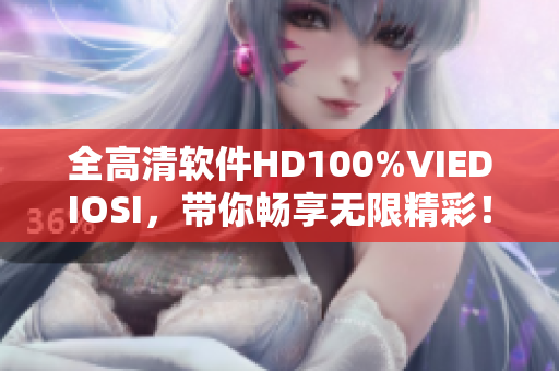 全高清软件HD100%VIEDIOSI，带你畅享无限精彩！