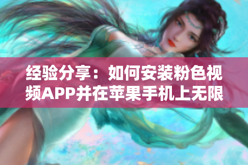 经验分享：如何安装粉色视频APP并在苹果手机上无限观看