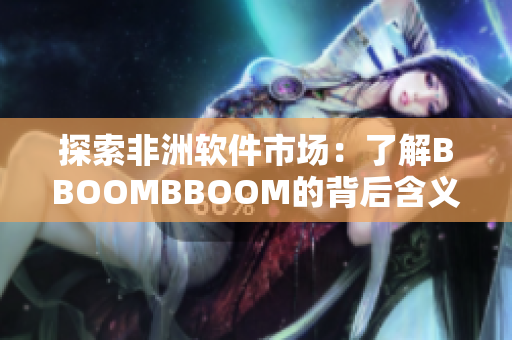 探索非洲软件市场：了解BBOOMBBOOM的背后含义