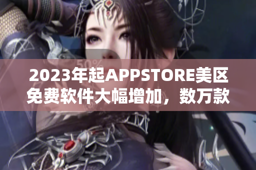 2023年起APPSTORE美区免费软件大幅增加，数万款优秀应用免费下载！