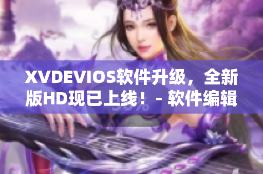 XVDEVIOS软件升级，全新版HD现已上线！- 软件编辑报道