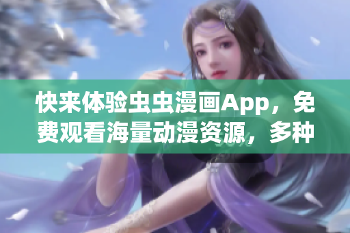 快来体验虫虫漫画App，免费观看海量动漫资源，多种语言可选！