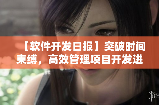【软件开发日报】突破时间束缚，高效管理项目开发进度