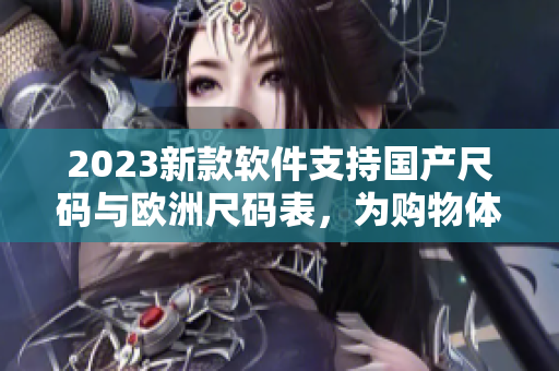 2023新款软件支持国产尺码与欧洲尺码表，为购物体验加码