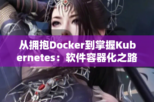 从拥抱Docker到掌握Kubernetes：软件容器化之路