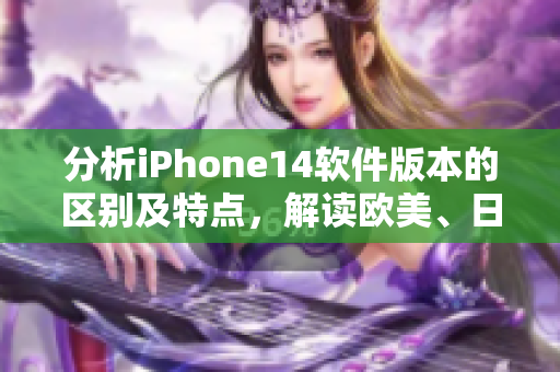 分析iPhone14软件版本的区别及特点，解读欧美、日韩不同体验