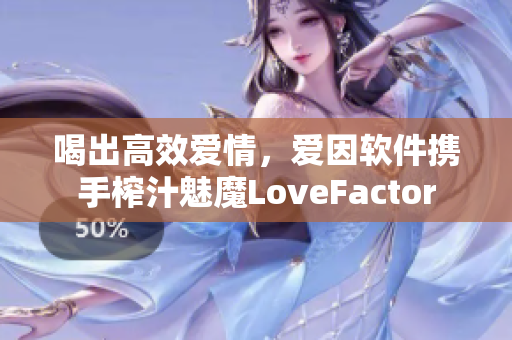 喝出高效爱情，爱因软件携手榨汁魅魔LoveFactor