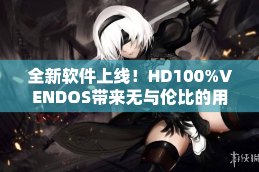 全新软件上线！HD100%VENDOS带来无与伦比的用户体验