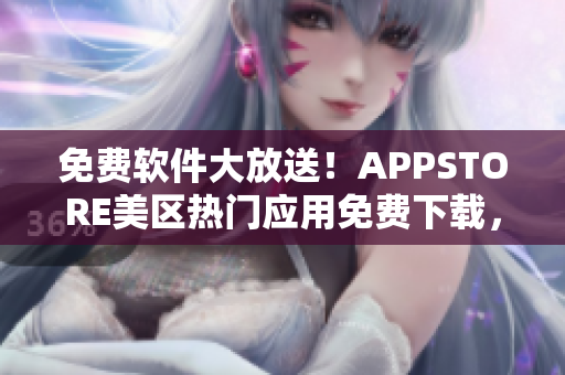 免费软件大放送！APPSTORE美区热门应用免费下载，助您畅享高效便捷！