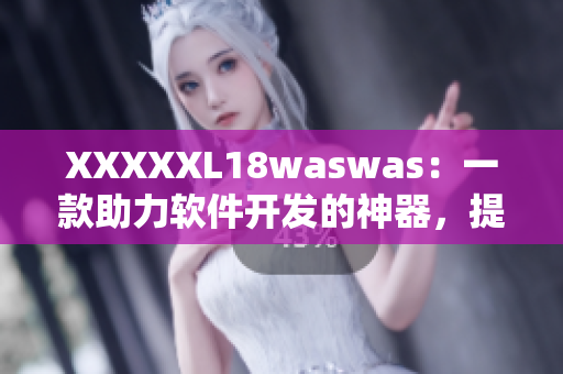 XXXXXL18waswas：一款助力软件开发的神器，提高生产力！