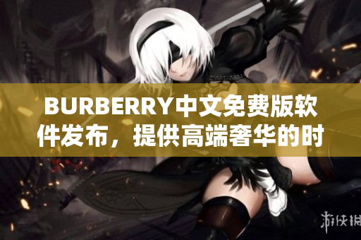 BURBERRY中文免费版软件发布，提供高端奢华的时尚体验