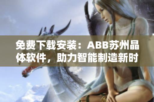 免费下载安装：ABB苏州晶体软件，助力智能制造新时代！