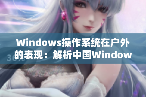 Windows操作系统在户外的表现：解析中国Windows野外应用情况