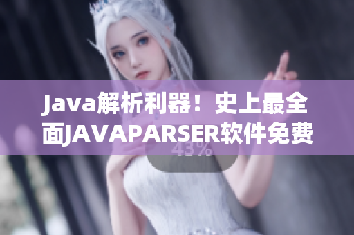 Java解析利器！史上最全面JAVAPARSER软件免费下载