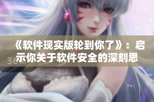 《软件现实版轮到你了》：启示你关于软件安全的深刻思考