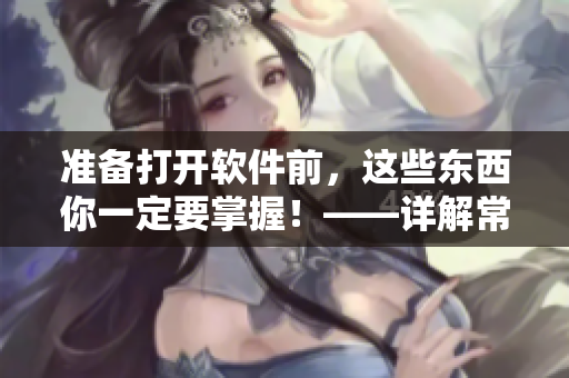 准备打开软件前，这些东西你一定要掌握！——详解常见软件使用技巧