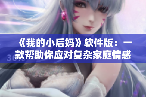 《我的小后妈》软件版：一款帮助你应对复杂家庭情感的APP