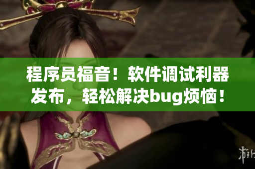 程序员福音！软件调试利器发布，轻松解决bug烦恼！