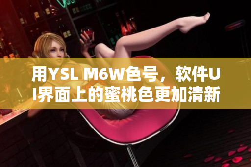 用YSL M6W色号，软件UI界面上的蜜桃色更加清新亮眼