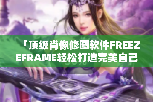 「顶级肖像修图软件FREEZEFRAME轻松打造完美自己！」