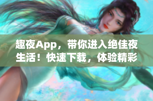 趣夜App，带你进入绝佳夜生活！快速下载，体验精彩时光！