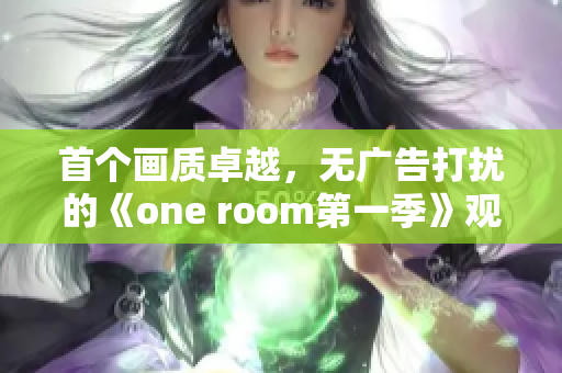 首个画质卓越，无广告打扰的《one room第一季》观看软件