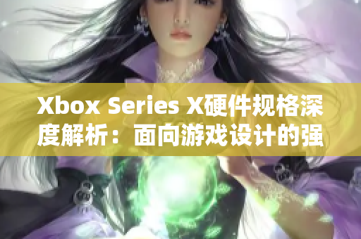 Xbox Series X硬件规格深度解析：面向游戏设计的强大性能