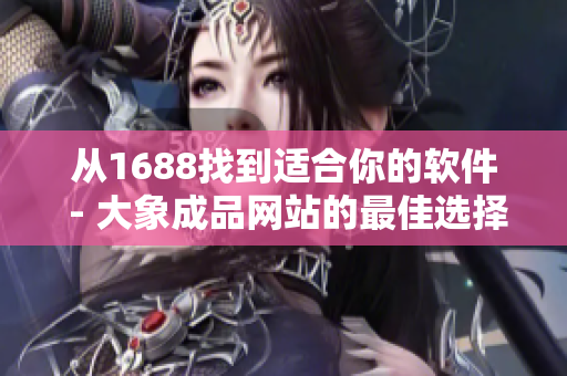 从1688找到适合你的软件 - 大象成品网站的最佳选择