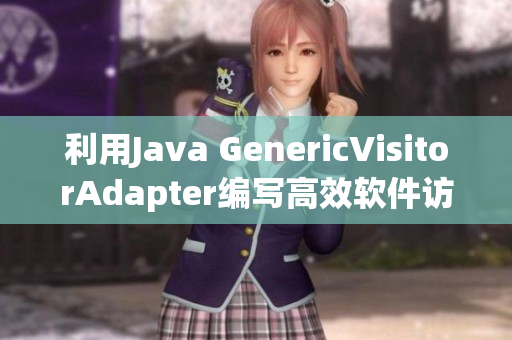 利用Java GenericVisitorAdapter编写高效软件访问器