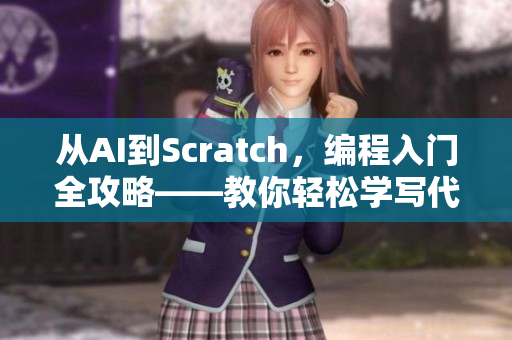 从AI到Scratch，编程入门全攻略——教你轻松学写代码！