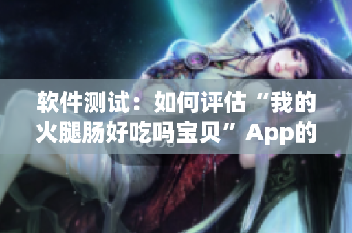 软件测试：如何评估“我的火腿肠好吃吗宝贝”App的质量？