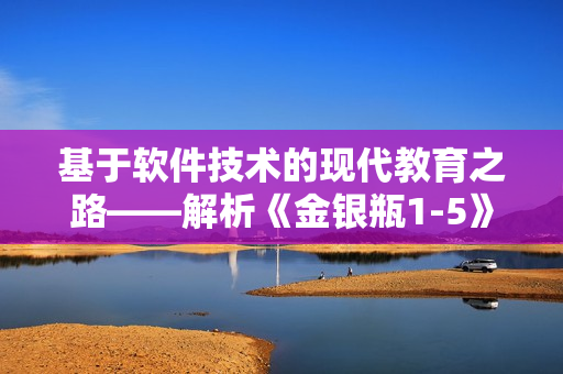 基于软件技术的现代教育之路——解析《金银瓶1-5》1996杨敏