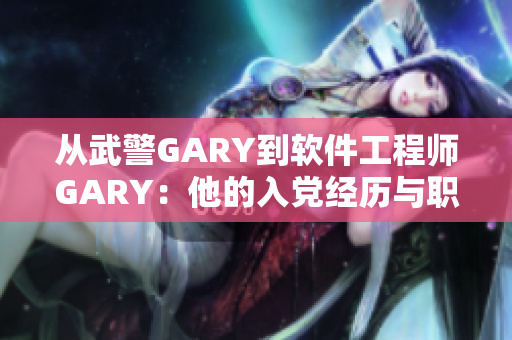 从武警GARY到软件工程师GARY：他的入党经历与职业转型