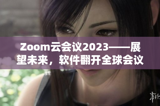 Zoom云会议2023——展望未来，软件翻开全球会议新篇章