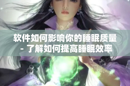 软件如何影响你的睡眠质量 - 了解如何提高睡眠效率