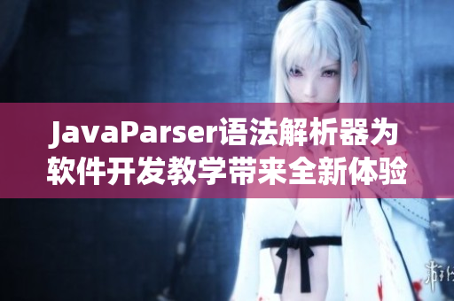 JavaParser语法解析器为软件开发教学带来全新体验——优质高清！