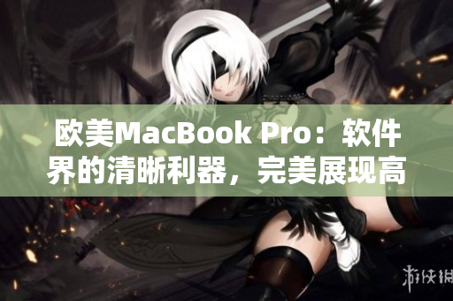 欧美MacBook Pro：软件界的清晰利器，完美展现高清细节