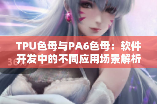 TPU色母与PA6色母：软件开发中的不同应用场景解析