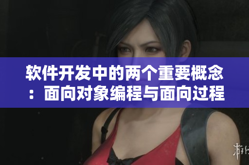 软件开发中的两个重要概念：面向对象编程与面向过程编程