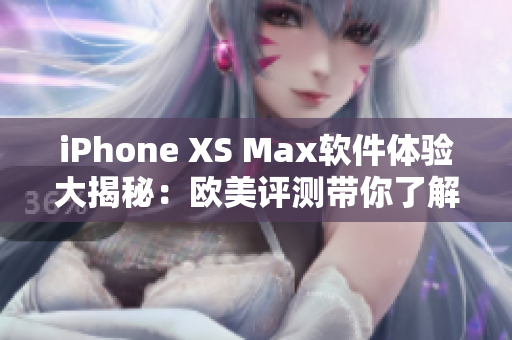 iPhone XS Max软件体验大揭秘：欧美评测带你了解新功能与性能