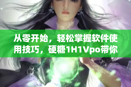 从零开始，轻松掌握软件使用技巧，硬糖1H1Vpo带你飞！